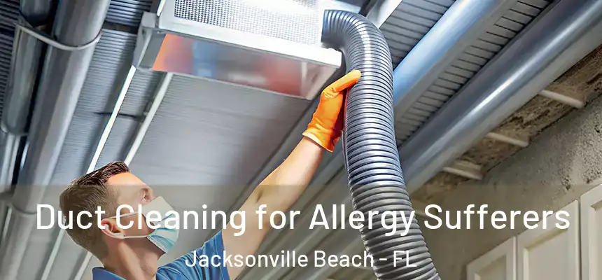 Duct Cleaning for Allergy Sufferers Jacksonville Beach - FL